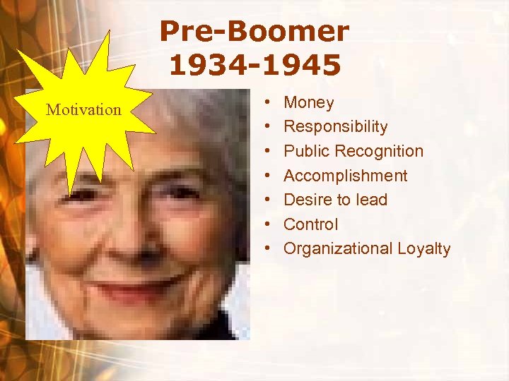 Pre-Boomer 1934 -1945 Motivation • • Money Responsibility Public Recognition Accomplishment Desire to lead