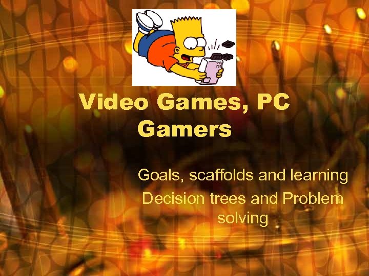 Video Games, PC Gamers Goals, scaffolds and learning Decision trees and Problem solving 