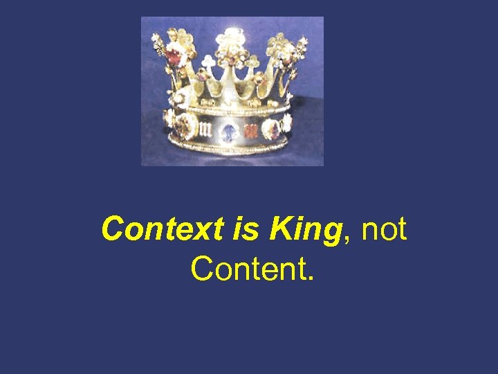 Context is King, not Content. 
