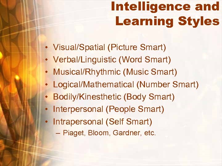 Intelligence and Learning Styles • • Visual/Spatial (Picture Smart) Verbal/Linguistic (Word Smart) Musical/Rhythmic (Music