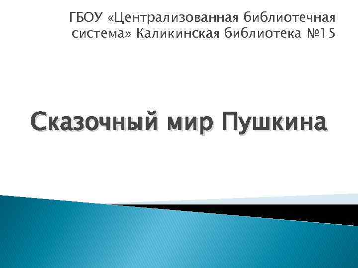 ГБОУ «Централизованная библиотечная система» Каликинская библиотека № 15 Сказочный мир Пушкина 