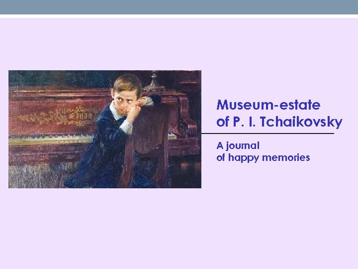 Museum-estate of P. I. Tchaikovsky A journal of happy memories 