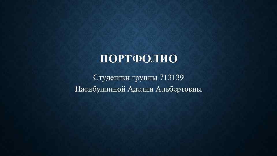 ПОРТФОЛИО Студентки группы 713139 Насибуллиной Аделии Альбертовны 