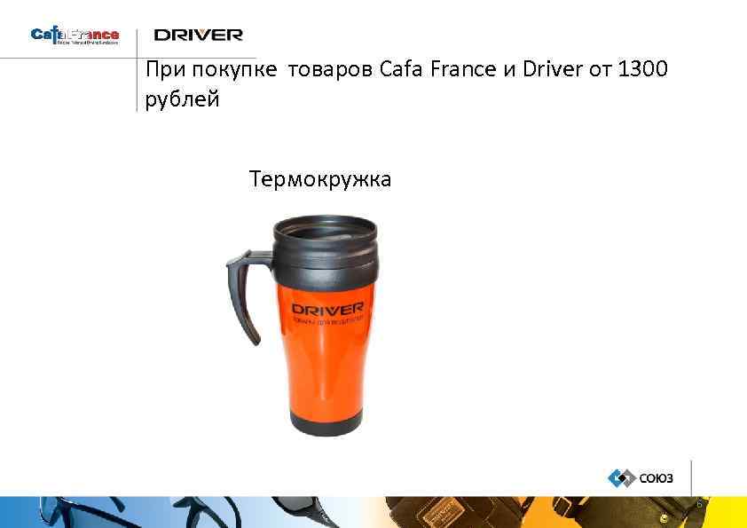 При покупке товаров Cafa France и Driver от 1300 рублей Термокружка 6 