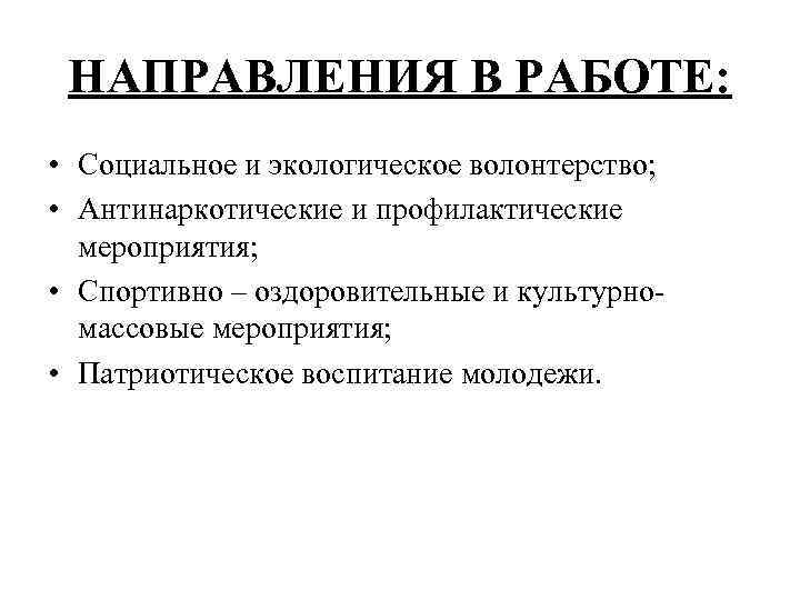 НАПРАВЛЕНИЯ В РАБОТЕ: • Социальное и экологическое волонтерство; • Антинаркотические и профилактические мероприятия; •