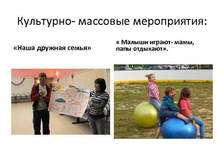 Культурно- массовые мероприятия: «Наша дружная семья» « Малыши играют- мамы, папы отдыхают» . 