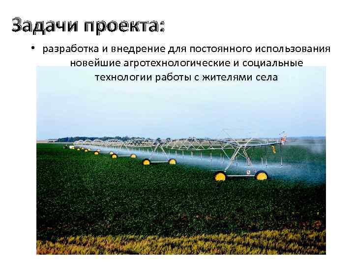 Задачи проекта: • разработка и внедрение для постоянного использования новейшие агротехнологические и социальные технологии
