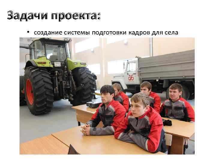 Задачи проекта: • создание системы подготовки кадров для села 