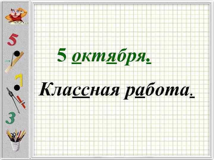  • 5 октября. • Классная работа. 