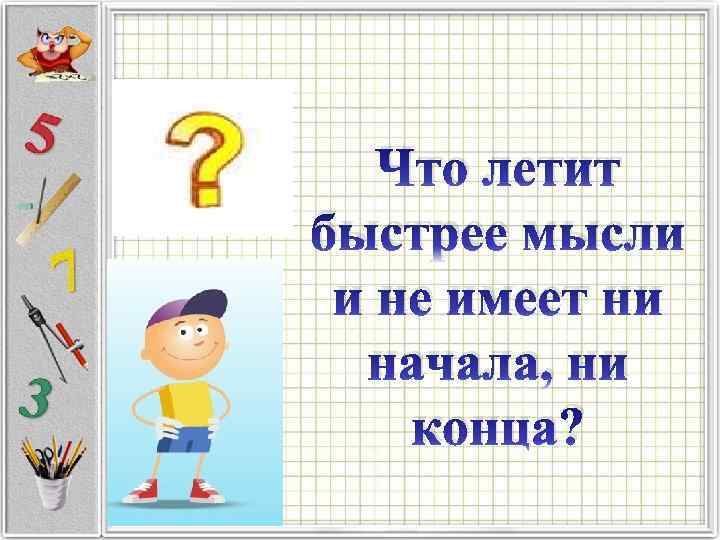 Что летит быстрее мысли и не имеет ни начала, ни конца? 