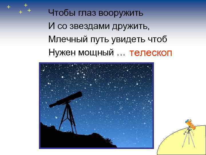 Чтобы глаз вооружить И со звездами дружить, Млечный путь увидеть чтоб Нужен мощный …