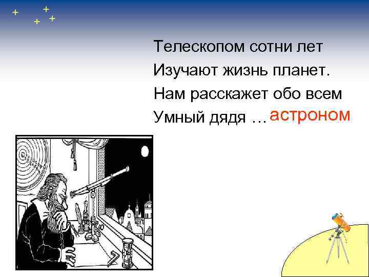 Телескопом сотни лет Изучают жизнь планет. Нам расскажет обо всем Умный дядя … астроном