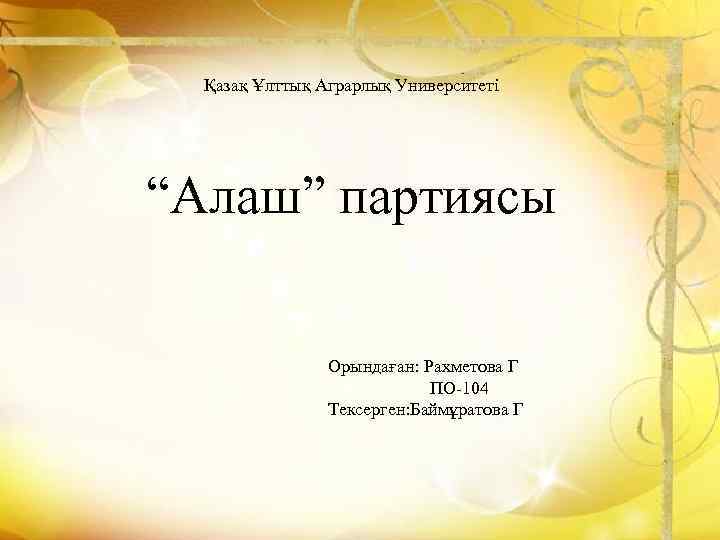  Қазақ Ұлттық Аграрлық Университеті “Алаш” партиясы Орындаған: Рахметова Г ПО-104 Тексерген: Баймұратова Г