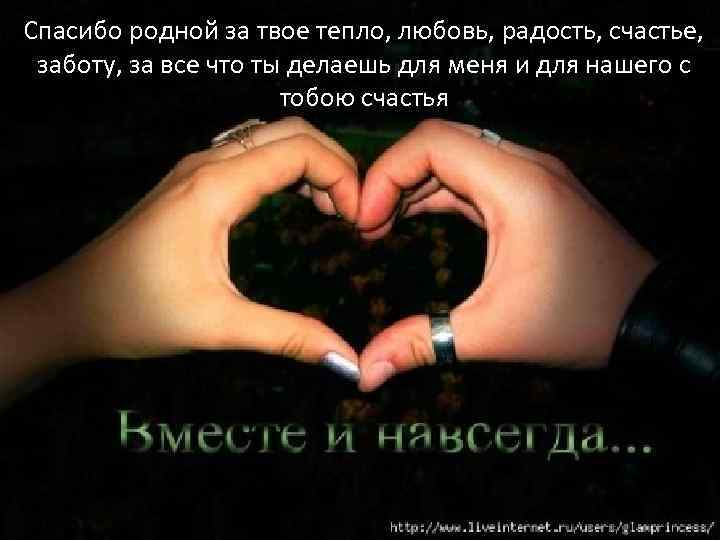 Спасибо родной за твое тепло, любовь, радость, счастье, заботу, за все что ты делаешь