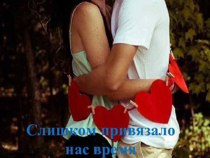 Слишком привязало нас время 