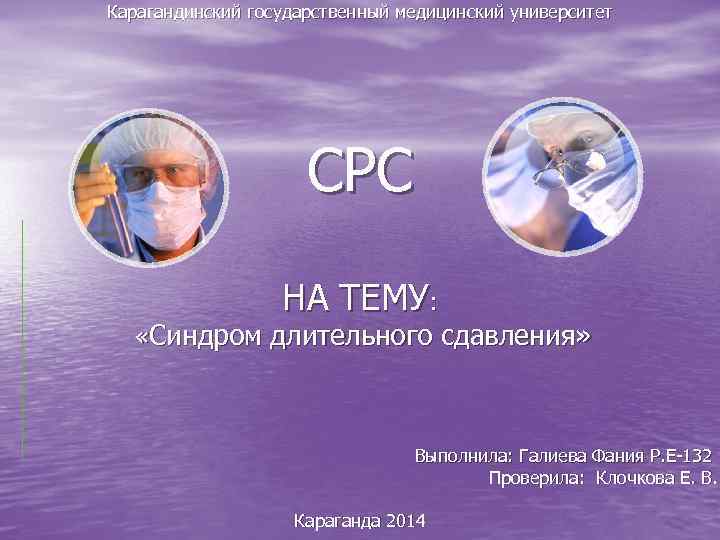 Карагандинский государственный медицинский университет СРС НА ТЕМУ: «Синдром длительного сдавления» Выполнила: Галиева Фания Р.