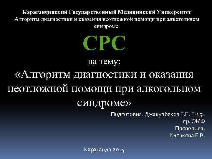 Карагандинский Государственный Медицинский Университет Алгоритм диагностики и оказания неотложной помощи при алкогольном синдроме. СРС