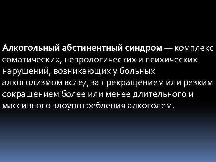 Алкогольный абстинентный синдром — комплекс соматических, неврологических и психических нарушений, возникающих у больных алкоголизмом