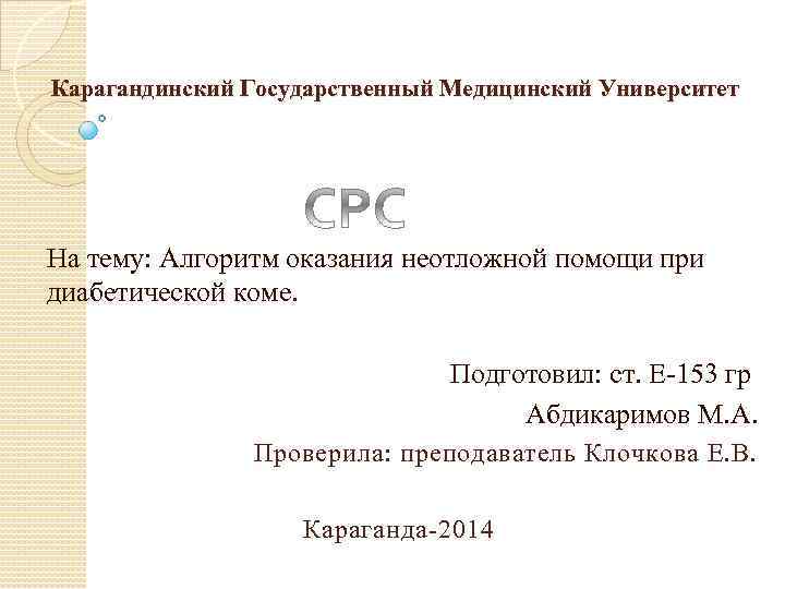 Карагандинский Государственный Медицинский Университет На тему: Алгоритм оказания неотложной помощи при диабетической коме. Подготовил: