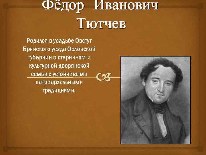 Фёдор Иванович Тютчев Родился в усадьбе Овстуг Брянского уезда Орловской губернии в старинном и