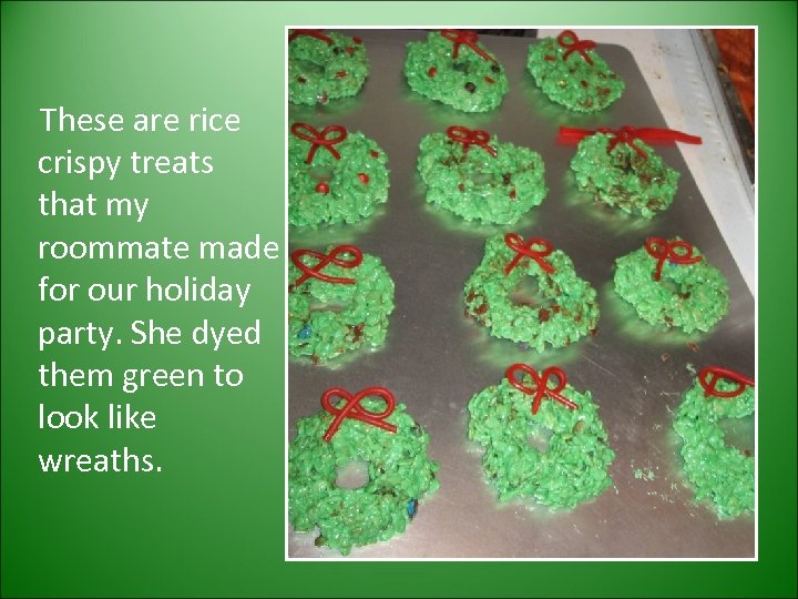 These are rice crispy treats that my roommate made for our holiday party. She