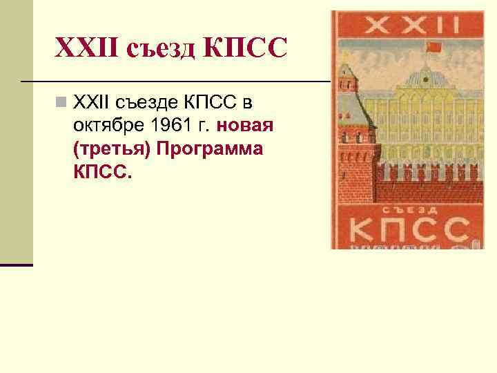 XXII съезд КПСС n XXII съезде КПСС в октябре 1961 г. новая (третья) Программа