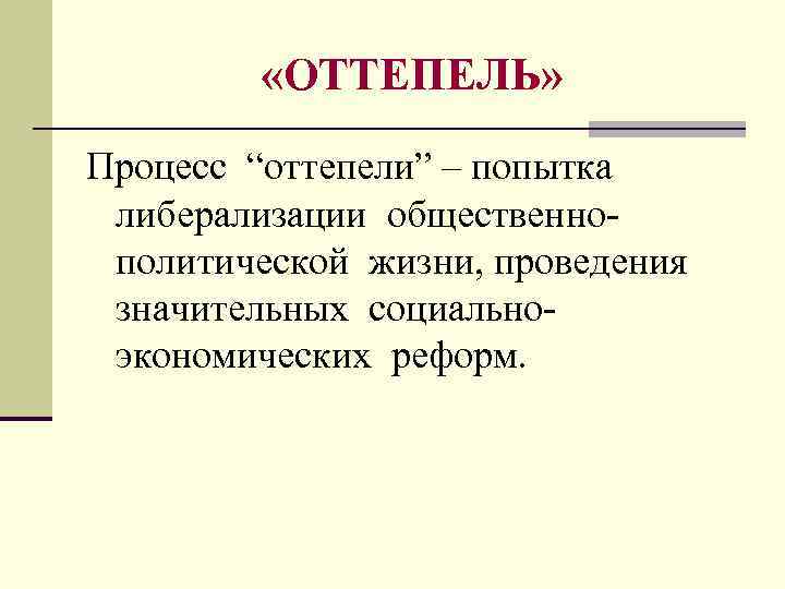  «ОТТЕПЕЛЬ» Процесс “оттепели” – попытка либерализации общественнополитической жизни, проведения значительных социальноэкономических реформ. 