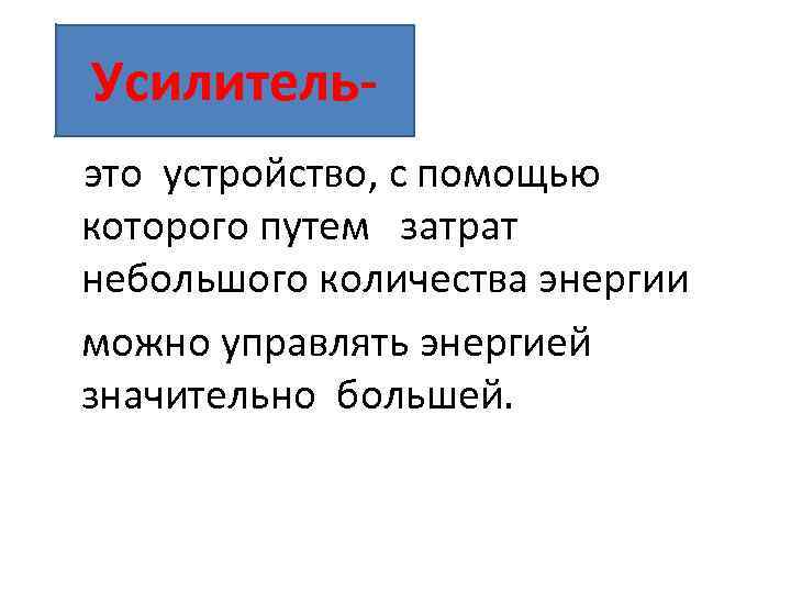 Усилитель это устройство, с помощью которого путем затрат небольшого количества энергии можно управлять энергией