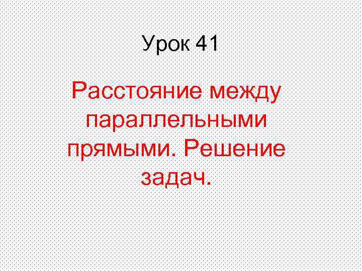 Урок 41 Расстояние между параллельными прямыми. Решение задач. 