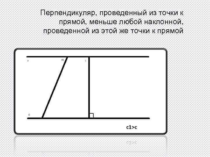 Перпендикуляр, проведенный из точки к прямой, меньше любой наклонной, проведенной из этой же точки