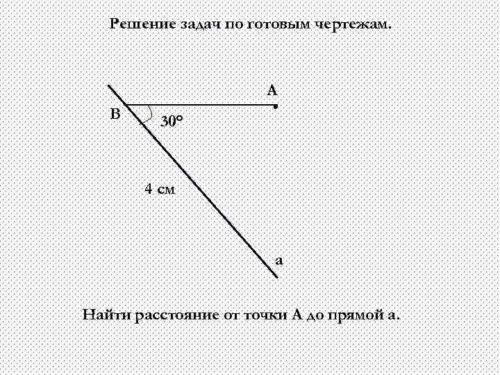 Решение задач по готовым чертежам. А В 30° 4 см а Найти расстояние от