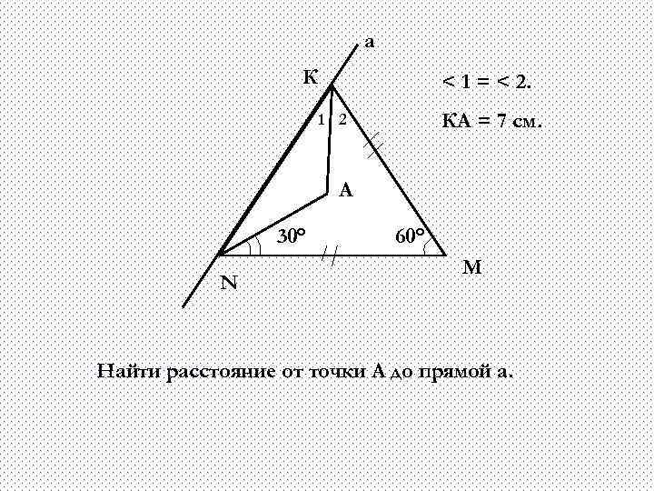 а К < 1 = < 2. КА = 7 см. 1 2 А
