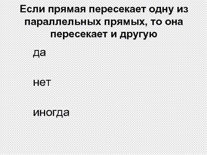 Если прямая пересекает одну из параллельных прямых, то она пересекает и другую да нет