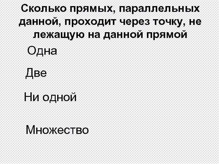 Сколько прямых, параллельных данной, проходит через точку, не лежащую на данной прямой Одна Две