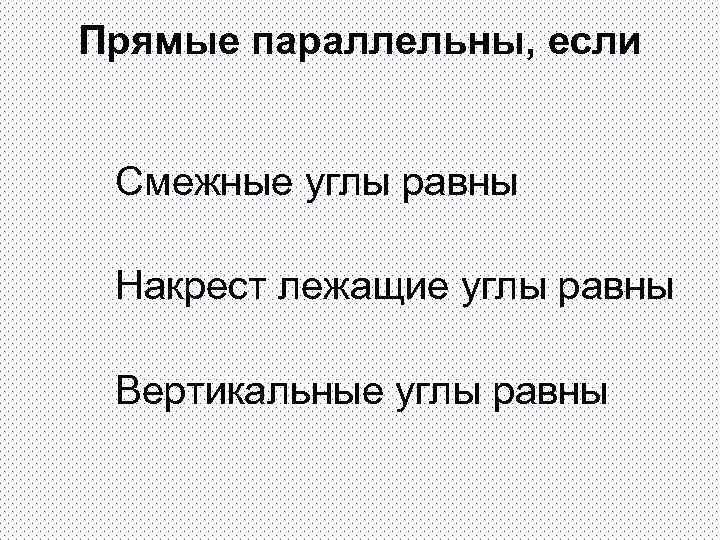 Прямые параллельны, если Смежные углы равны Накрест лежащие углы равны Вертикальные углы равны 