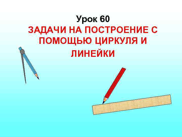 Урок 60. Задачи на построение циркулем и линейкой. Циркуль и линейка. Геометрия линейки циркуль. Алгоритм построения с помощью циркуля и линейки.