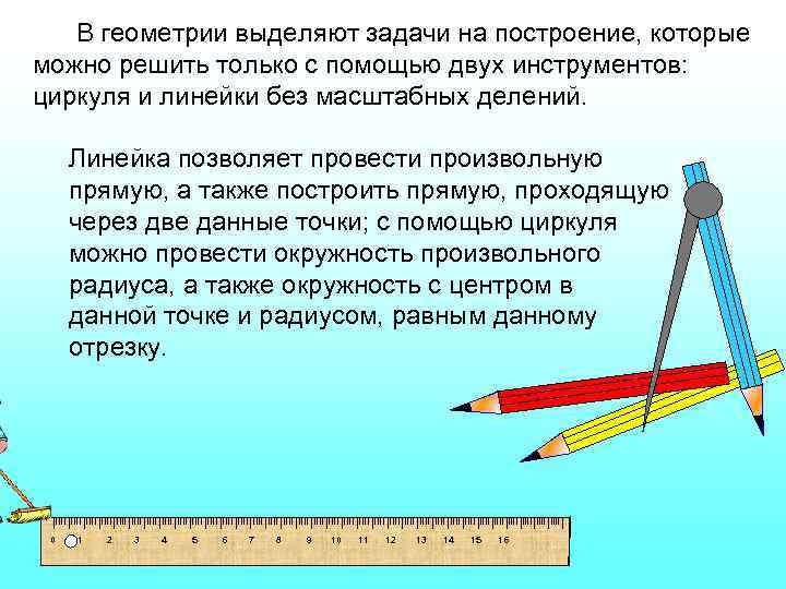 В геометрии выделяют задачи на построение, которые можно решить только с помощью двух инструментов: