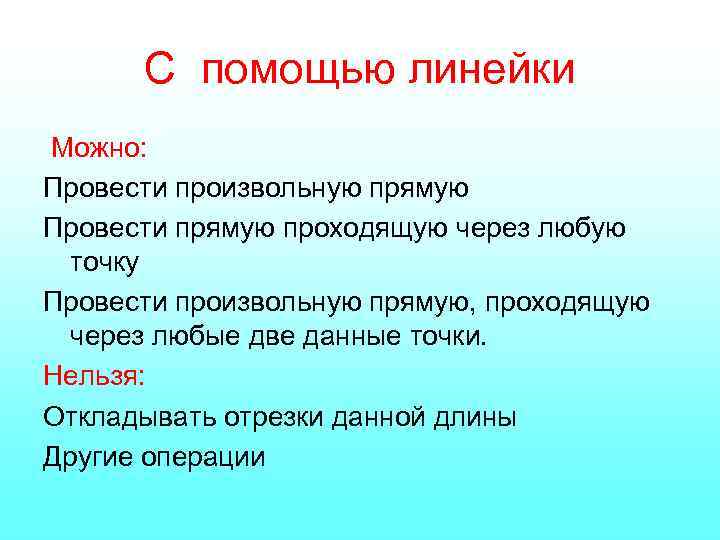 С помощью линейки Можно: Провести произвольную прямую Провести прямую проходящую через любую точку Провести