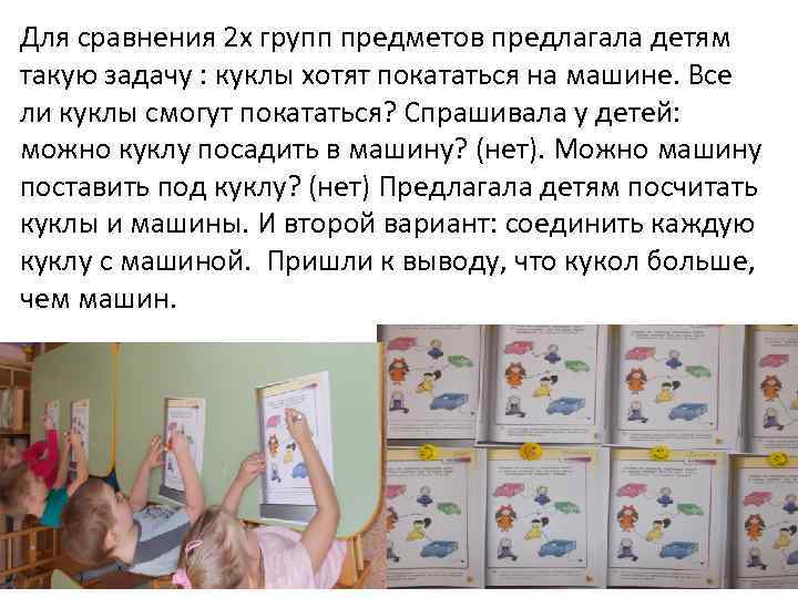Для сравнения 2 х групп предметов предлагала детям такую задачу : куклы хотят покататься
