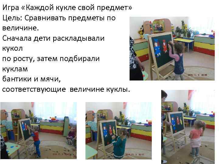 Игра «Каждой кукле свой предмет» Цель: Сравнивать предметы по величине. Сначала дети раскладывали кукол