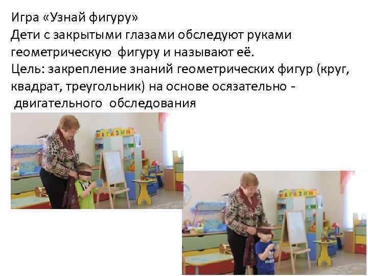 Игра «Узнай фигуру» Дети с закрытыми глазами обследуют руками геометрическую фигуру и называют её.