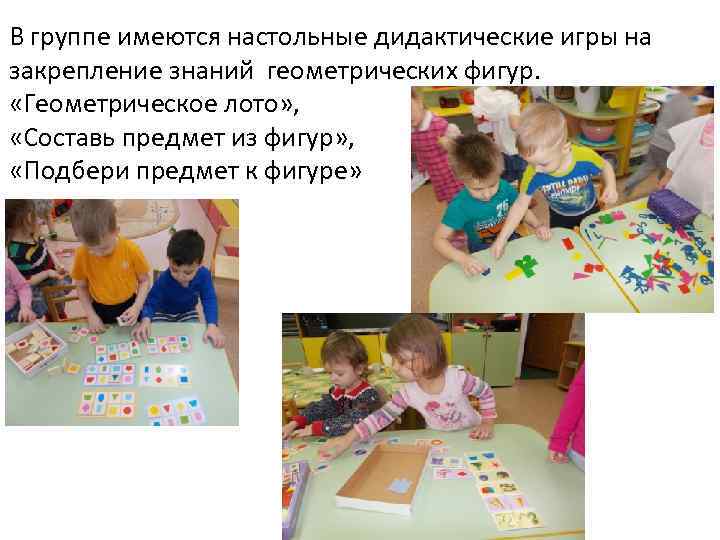 В группе имеются настольные дидактические игры на закрепление знаний геометрических фигур. «Геометрическое лото» ,
