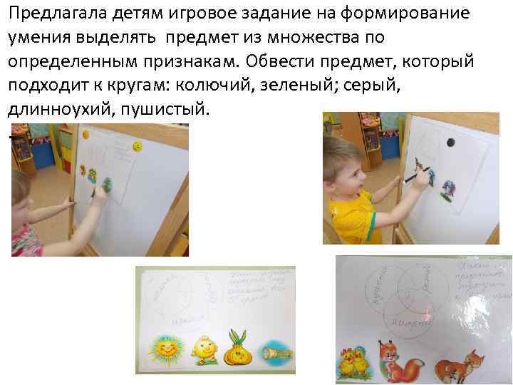 Предлагала детям игровое задание на формирование умения выделять предмет из множества по определенным признакам.
