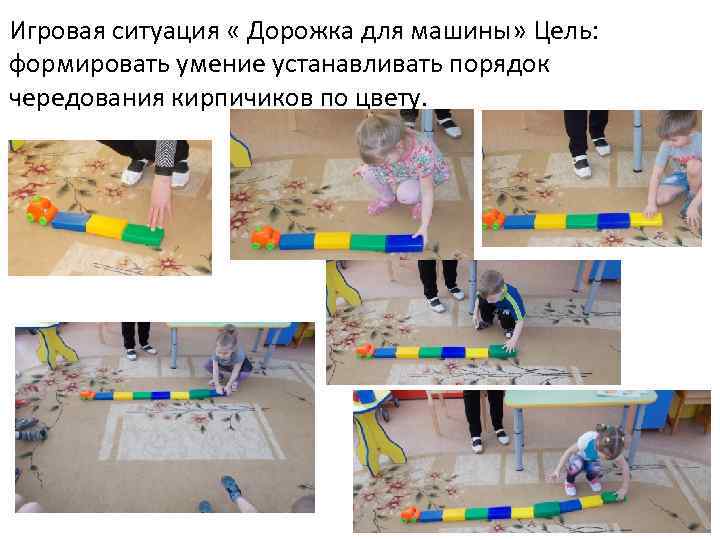 Игровая ситуация « Дорожка для машины» Цель: формировать умение устанавливать порядок чередования кирпичиков по