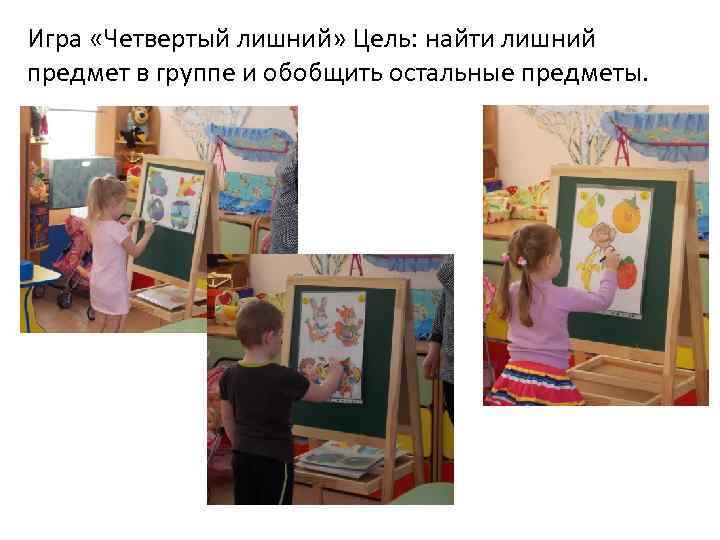 Игра «Четвертый лишний» Цель: найти лишний предмет в группе и обобщить остальные предметы. 