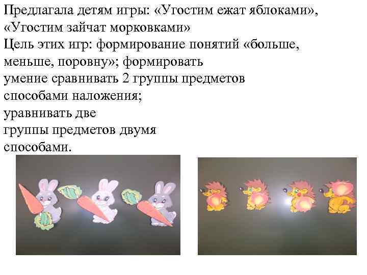 Предлагала детям игры: «Угостим ежат яблоками» , «Угостим зайчат морковками» Цель этих игр: формирование