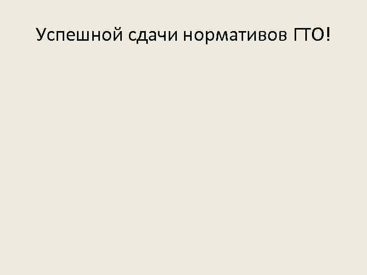 Успешной сдачи нормативов ГТО! 