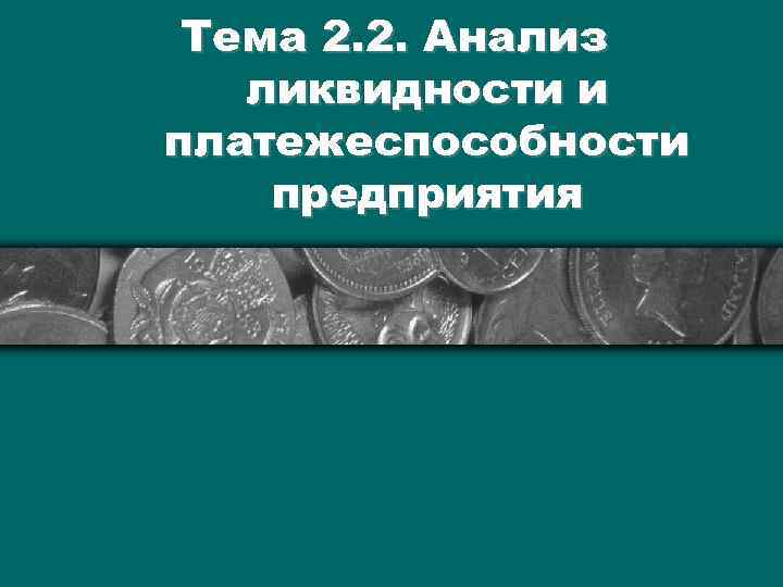 Тема 2. 2. Анализ ликвидности и платежеспособности предприятия 