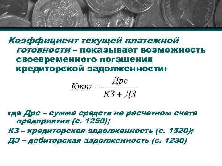 Коэффициент текущей платежной готовности – показывает возможность своевременного погашения кредиторской задолженности: где Дрс –