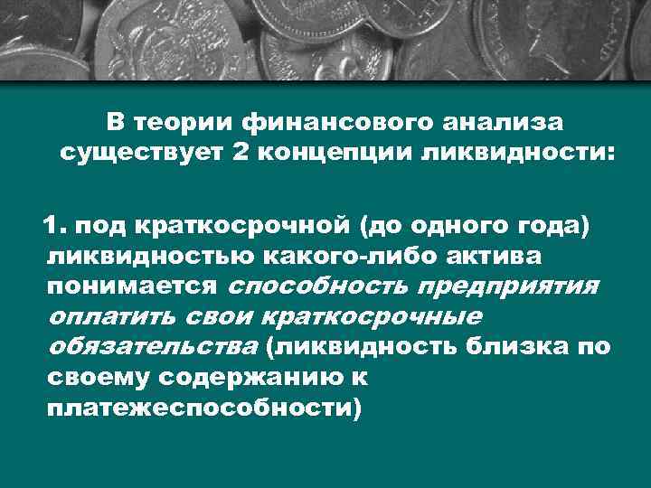 В теории финансового анализа существует 2 концепции ликвидности: 1. под краткосрочной (до одного года)